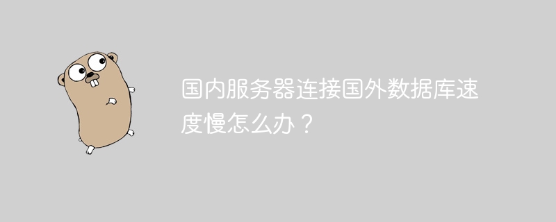 国内服务器连接国外数据库速度慢怎么办?