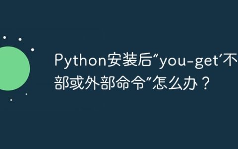 Python安装后“you-get’不是内部或外部命令”怎么办？