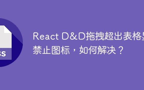 React D&D拖拽超出表格显示禁止图标，如何解决？