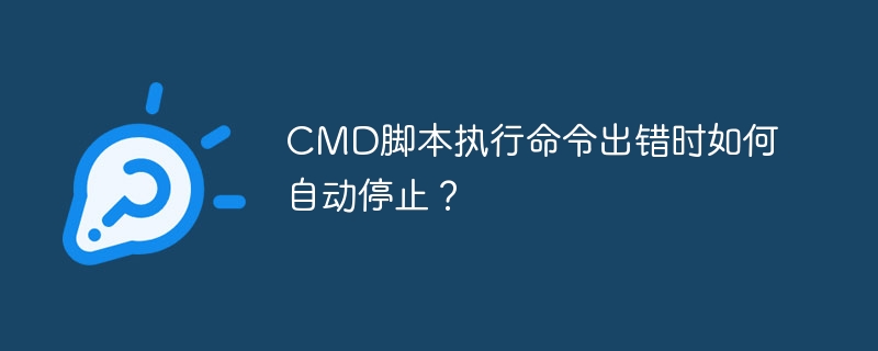 cmd脚本执行命令出错时如何自动停止？