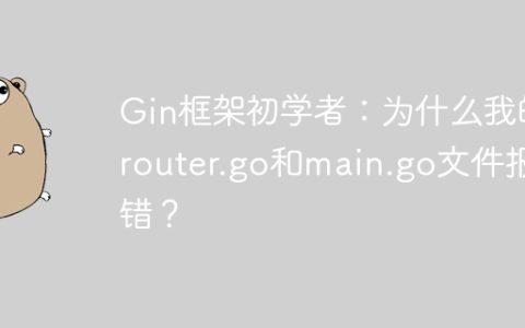 Gin框架初学者：为什么我的router.go和main.go文件报错？