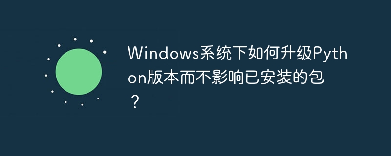 windows系统下如何升级python版本而不影响已安装的包?