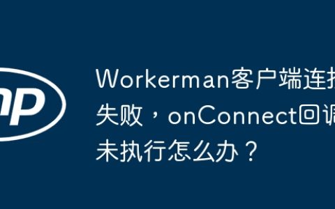 Workerman客户端连接失败，onConnect回调未执行怎么办？