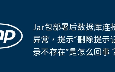 Jar包部署后数据库连接异常，提示“删除提示记录不存在”是怎么回事？