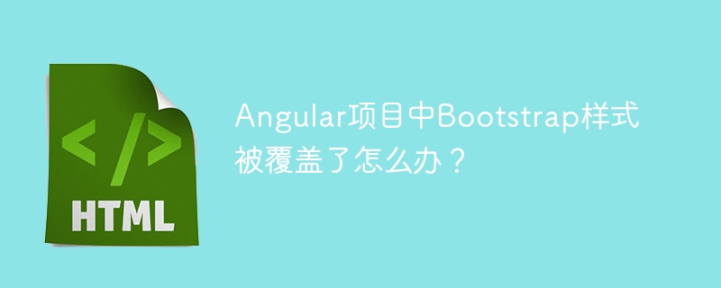Angular项目中Bootstrap样式被覆盖了怎么办?