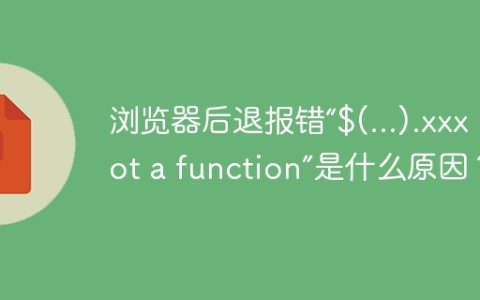 浏览器后退报错“$(...).xxx is not a function”是什么原因？