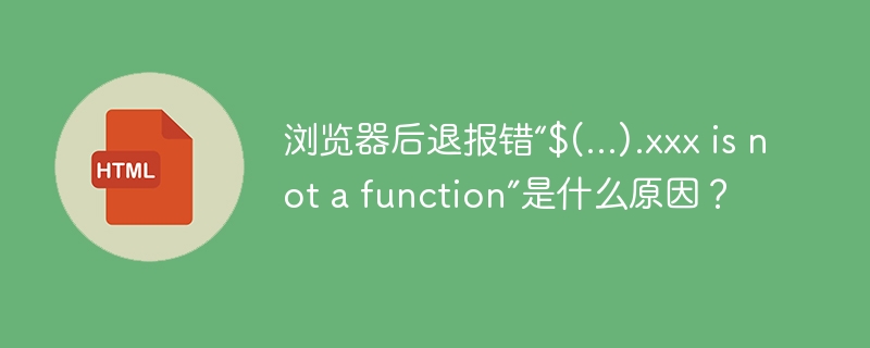 浏览器后退报错“$(...).xxx is not a function”是什么原因?