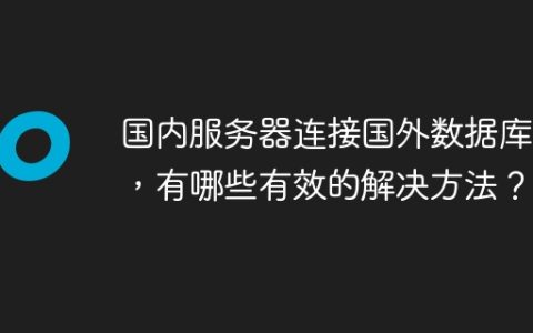 国内服务器连接国外数据库慢，有哪些有效的解决方法？