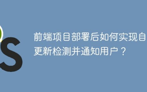 前端项目部署后如何实现自动更新检测并通知用户？