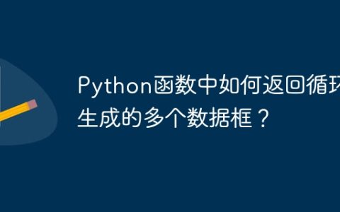 Python函数中如何返回循环生成的多个数据框？