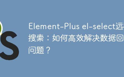Element-Plus el-select远程搜索：如何高效解决数据回显问题？