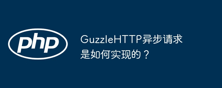 guzzlehttp异步请求是如何实现的?
