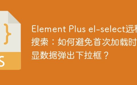 Element Plus el-select远程搜索：如何避免首次加载时回显数据弹出下拉框？