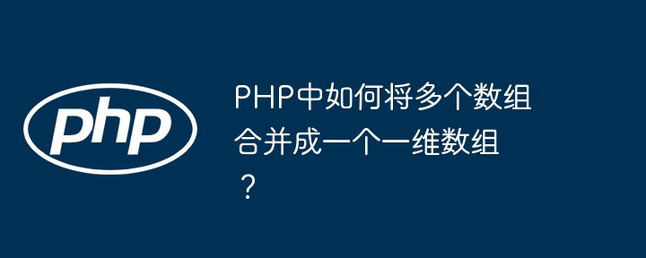 php中如何将多个数组合并成一个一维数组?