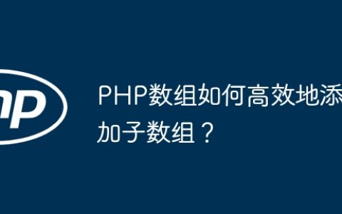 PHP数组如何高效地添加子数组？