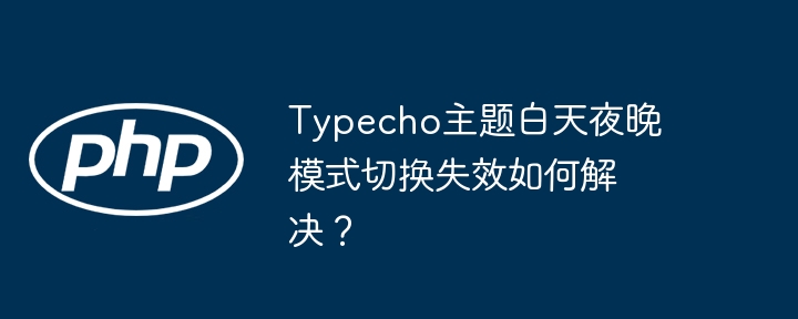 typecho主题白天夜晚模式切换失效如何解决?