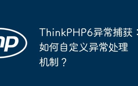 ThinkPHP6异常捕获：如何自定义异常处理机制？