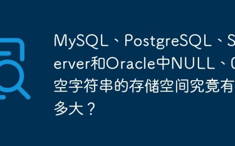 MySQL、PostgreSQL、SQL Server和Oracle中NULL、0和空字符串的存储空间究竟有多大？