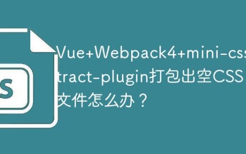 Vue+Webpack4+mini-css-extract-plugin打包出空CSS文件怎么办？