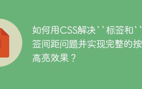 如何用CSS解决“标签和“标签间距问题并实现完整的按钮高亮效果？