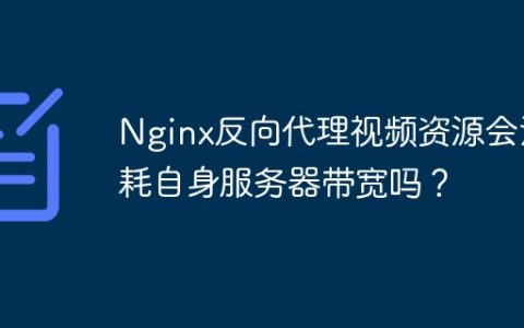 Nginx反向代理视频资源会消耗自身服务器带宽吗？