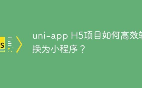 uni-app H5项目如何高效转换为小程序？
