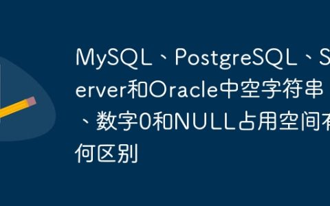 MySQL、PostgreSQL、SQL Server和Oracle中空字符串、数字0和NULL占用空间有何区别