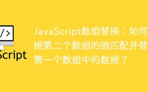 JavaScript数组替换：如何根据第二个数组的值匹配并替换第一个数组中的数据？