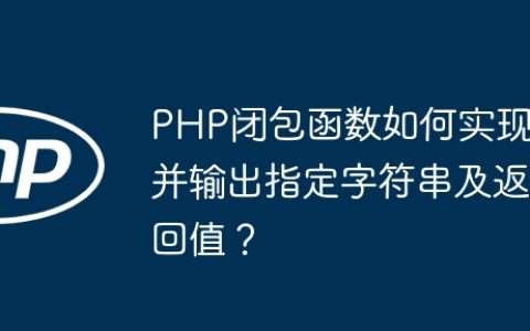 PHP闭包函数如何实现并输出指定字符串及返回值？