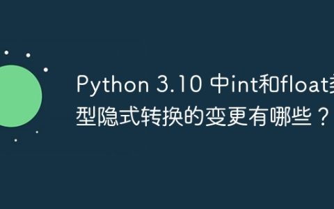 Python 3.10 中int和float类型隐式转换的变更有哪些？