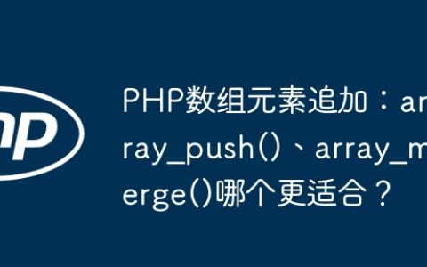PHP数组元素追加：array_push()、array_merge()哪个更适合？