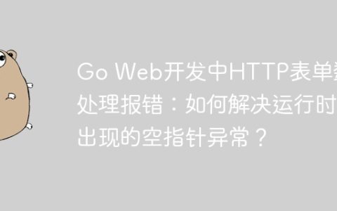 Go Web开发中HTTP表单数据处理报错：如何解决运行时出现的空指针异常？
