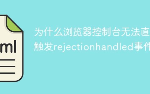 为什么浏览器控制台无法直接触发rejectionhandled事件？
