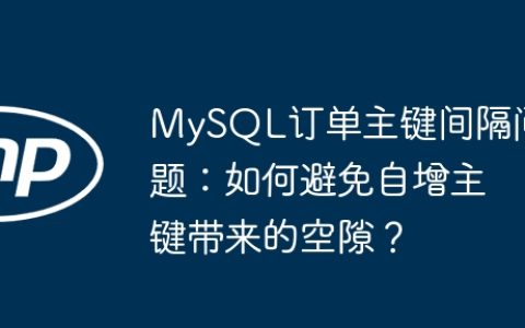 MySQL订单主键间隔问题：如何避免自增主键带来的空隙？