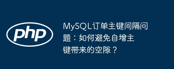 mysql订单主键间隔问题:如何避免自增主键带来的空隙?