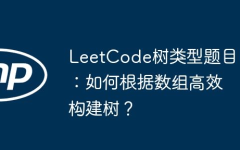 LeetCode树类型题目：如何根据数组高效构建树？