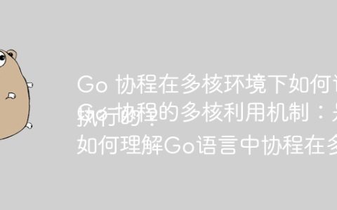 Go 协程在多核环境下如何调度和利用CPU？
Go 协程的多核利用机制：是如何实现并行执行的？
如何理解Go语言中协程在多核环境下的运行机制？