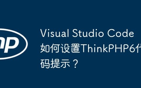 Visual Studio Code如何设置ThinkPHP6代码提示？