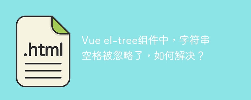 Vue el-tree组件中,字符串空格被忽略了,如何解决?