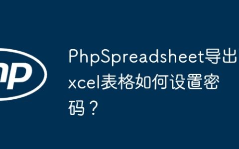 PhpSpreadsheet导出Excel表格如何设置密码？