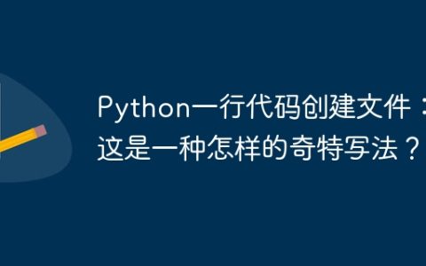 Python一行代码创建文件：这是一种怎样的奇特写法？
