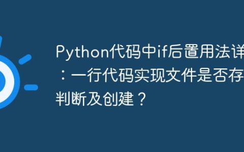 Python代码中if后置用法详解：一行代码实现文件是否存在判断及创建？