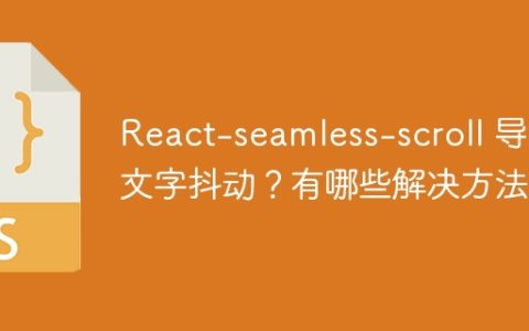 React-seamless-scroll 导致文字抖动？有哪些解决方法？