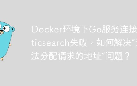 Docker环境下Go服务连接Elasticsearch失败，如何解决“无法分配请求的地址”问题？