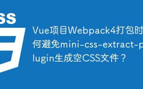 Vue项目Webpack4打包时如何避免mini-css-extract-plugin生成空CSS文件？