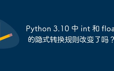 Python 3.10 中 int 和 float 的隐式转换规则改变了吗？