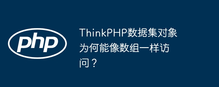 thinkphp数据集对象为何能像数组一样访问?