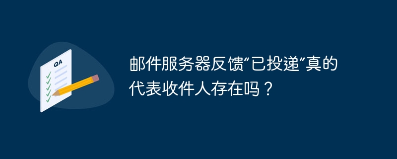 邮件服务器反馈“已投递”真的代表收件人存在吗?