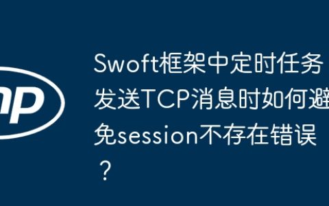 Swoft框架中定时任务发送TCP消息时如何避免session不存在错误？
