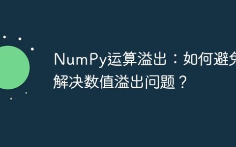 NumPy运算溢出：如何避免和解决数值溢出问题？